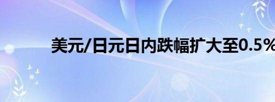 美元/日元日内跌幅扩大至0.5%