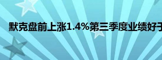 默克盘前上涨1.4%第三季度业绩好于预期