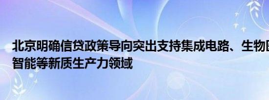 北京明确信贷政策导向突出支持集成电路、生物医药、人工智能等新质生产力领域