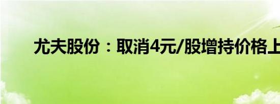 尤夫股份：取消4元/股增持价格上限