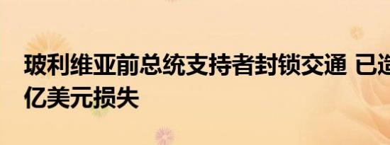 玻利维亚前总统支持者封锁交通 已造成超17亿美元损失