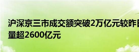 沪深京三市成交额突破2万亿元较昨日此时放量超2600亿元