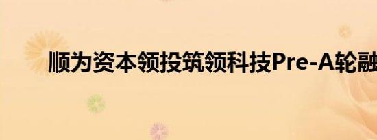 顺为资本领投筑领科技Pre-A轮融资