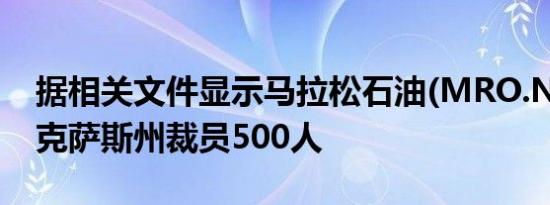 据相关文件显示马拉松石油(MRO.N)将在得克萨斯州裁员500人