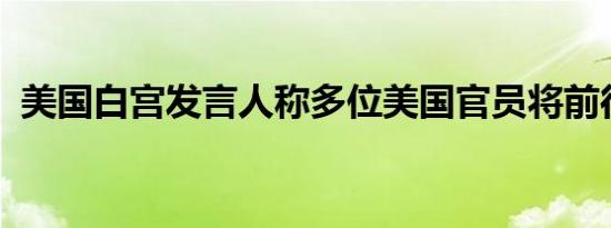 美国白宫发言人称多位美国官员将前往中东