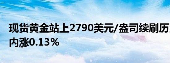 现货黄金站上2790美元/盎司续刷历史新高日内涨0.13%