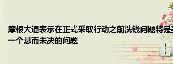 摩根大通表示在正式采取行动之前洗钱问题将是美国银行的一个悬而未决的问题