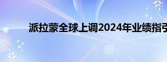 派拉蒙全球上调2024年业绩指引