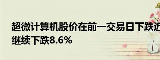 超微计算机股价在前一交易日下跌近33%后继续下跌8.6%