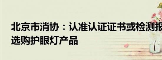 北京市消协：认准认证证书或检测报告 审慎选购护眼灯产品