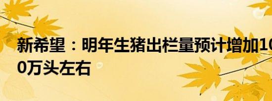 新希望：明年生猪出栏量预计增加100万-200万头左右