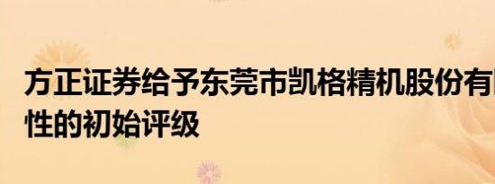 方正证券给予东莞市凯格精机股份有限公司中性的初始评级