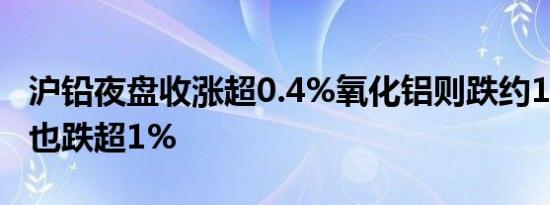 沪铅夜盘收涨超0.4%氧化铝则跌约1.6%沪锡也跌超1%