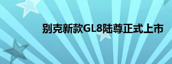 别克新款GL8陆尊正式上市