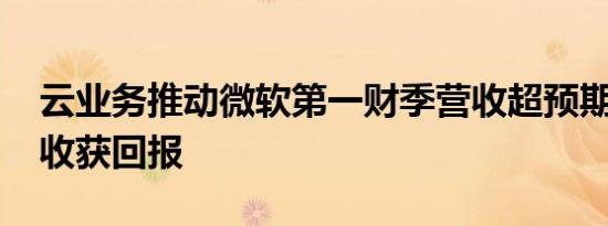 云业务推动微软第一财季营收超预期 AI投资收获回报