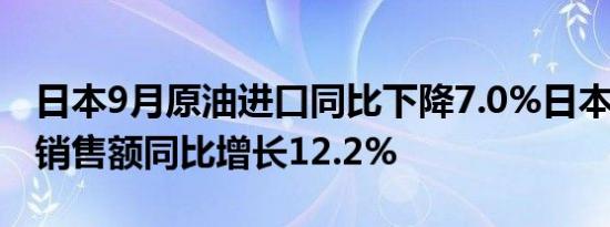 日本9月原油进口同比下降7.0%日本9月煤油销售额同比增长12.2%