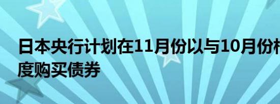 日本央行计划在11月份以与10月份相同的速度购买债券