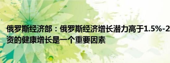 俄罗斯经济部：俄罗斯经济增长潜力高于1.5%-2%近年来投资的健康增长是一个重要因素