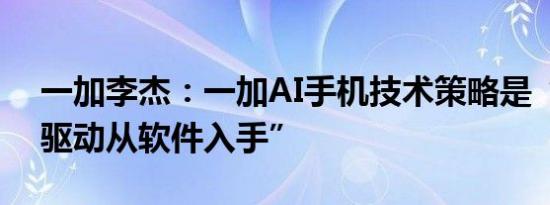 一加李杰：一加AI手机技术策略是“以场景驱动从软件入手”