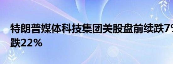 特朗普媒体科技集团美股盘前续跌7%周三收跌22%