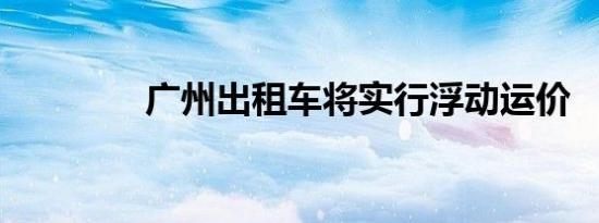 广州出租车将实行浮动运价