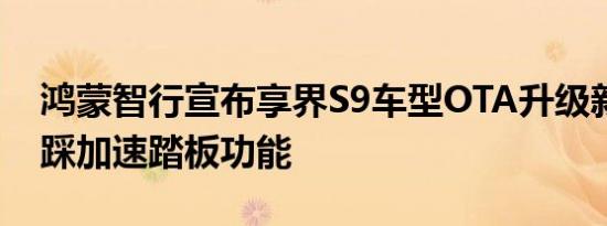 鸿蒙智行宣布享界S9车型OTA升级新增防误踩加速踏板功能