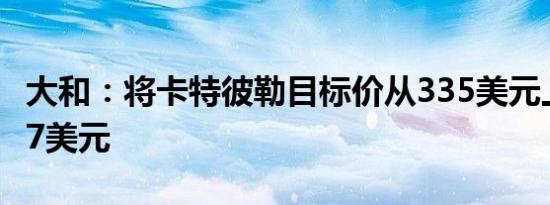 大和：将卡特彼勒目标价从335美元上调至377美元