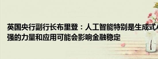 英国央行副行长布里登：人工智能特别是生成式AI的日益增强的力量和应用可能会影响金融稳定