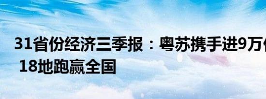 31省份经济三季报：粤苏携手进9万亿俱乐部 18地跑赢全国