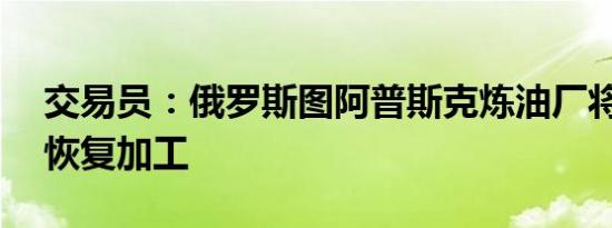 交易员：俄罗斯图阿普斯克炼油厂将于11月恢复加工