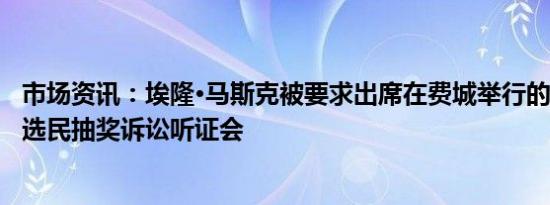 市场资讯：埃隆·马斯克被要求出席在费城举行的100万美元选民抽奖诉讼听证会