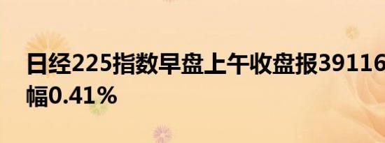 日经225指数早盘上午收盘报39116.79点跌幅0.41%