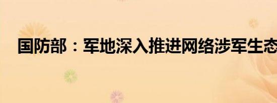 国防部：军地深入推进网络涉军生态治理