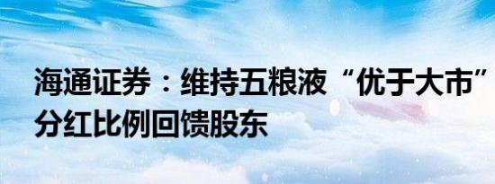 海通证券：维持五粮液“优于大市”评级 高分红比例回馈股东