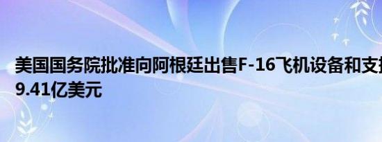 美国国务院批准向阿根廷出售F-16飞机设备和支持估计价值9.41亿美元