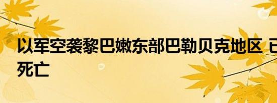 以军空袭黎巴嫩东部巴勒贝克地区 已致19人死亡