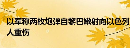 以军称两枚炮弹自黎巴嫩射向以色列境内 致6人重伤