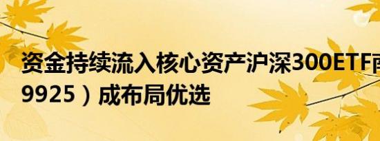 资金持续流入核心资产沪深300ETF南方（159925）成布局优选