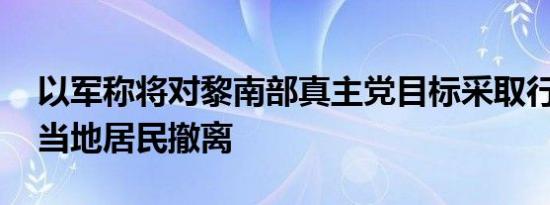 以军称将对黎南部真主党目标采取行动 要求当地居民撤离