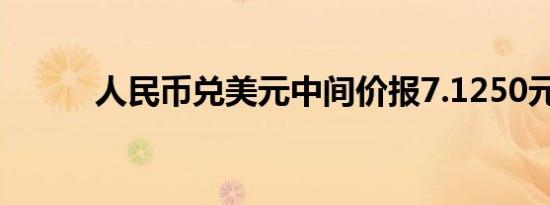 人民币兑美元中间价报7.1250元