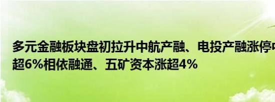 多元金融板块盘初拉升中航产融、电投产融涨停中粮资本涨超6%相依融通、五矿资本涨超4%