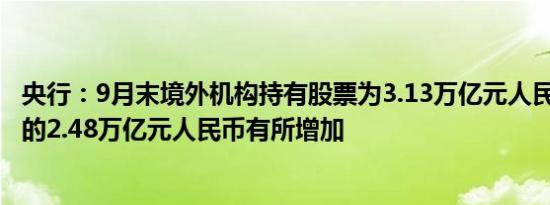 央行：9月末境外机构持有股票为3.13万亿元人民币较8月末的2.48万亿元人民币有所增加