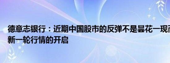 德意志银行：近期中国股市的反弹不是昙花一现而是标志着新一轮行情的开启