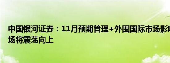 中国银河证券：11月预期管理+外围国际市场影响是关键市场将震荡向上