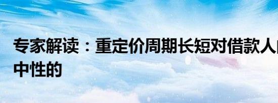 专家解读：重定价周期长短对借款人的影响是中性的