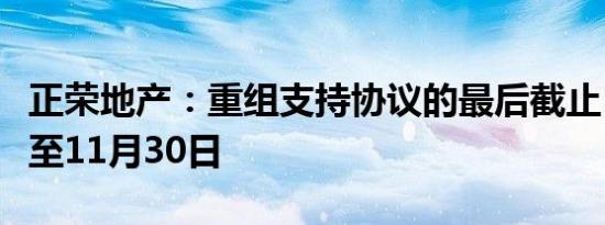 正荣地产：重组支持协议的最后截止日期延长至11月30日