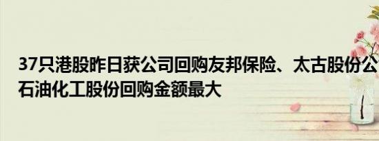 37只港股昨日获公司回购友邦保险、太古股份公司A、中国石油化工股份回购金额最大