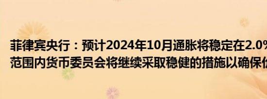 菲律宾央行：预计2024年10月通胀将稳定在2.0%至2.8%的范围内货币委员会将继续采取稳健的措施以确保价格稳定