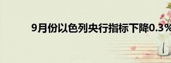 9月份以色列央行指标下降0.3%