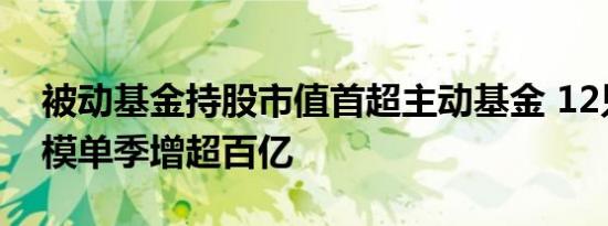 被动基金持股市值首超主动基金 12只ETF规模单季增超百亿